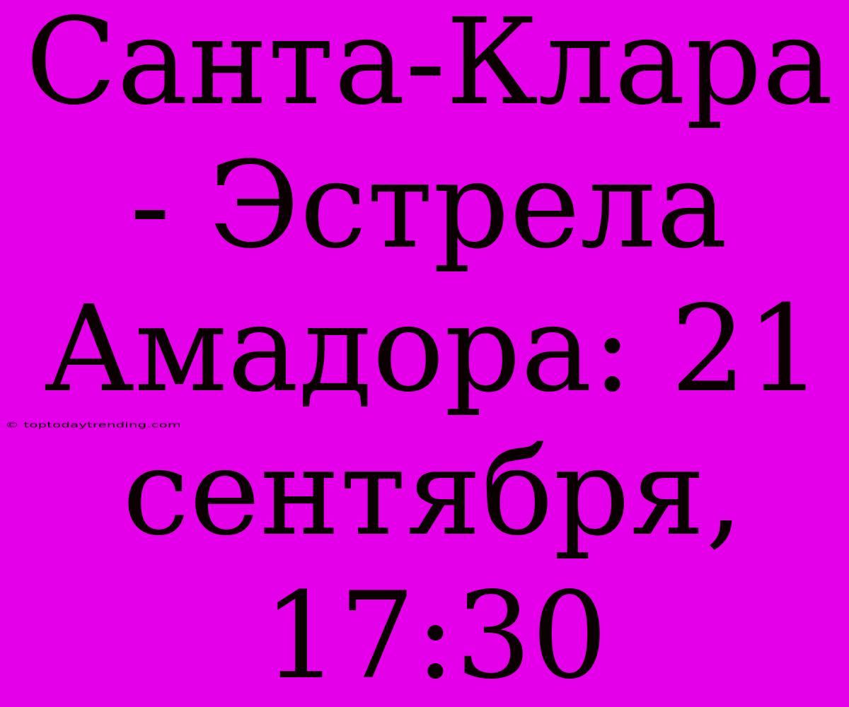 Санта-Клара - Эстрела Амадора: 21 Сентября, 17:30