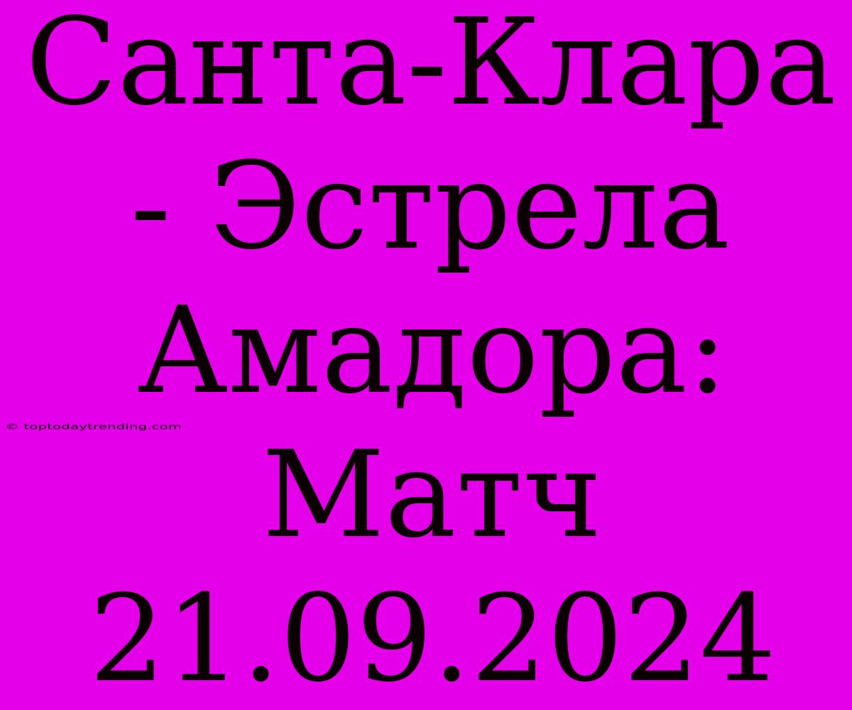 Санта-Клара - Эстрела Амадора:  Матч 21.09.2024