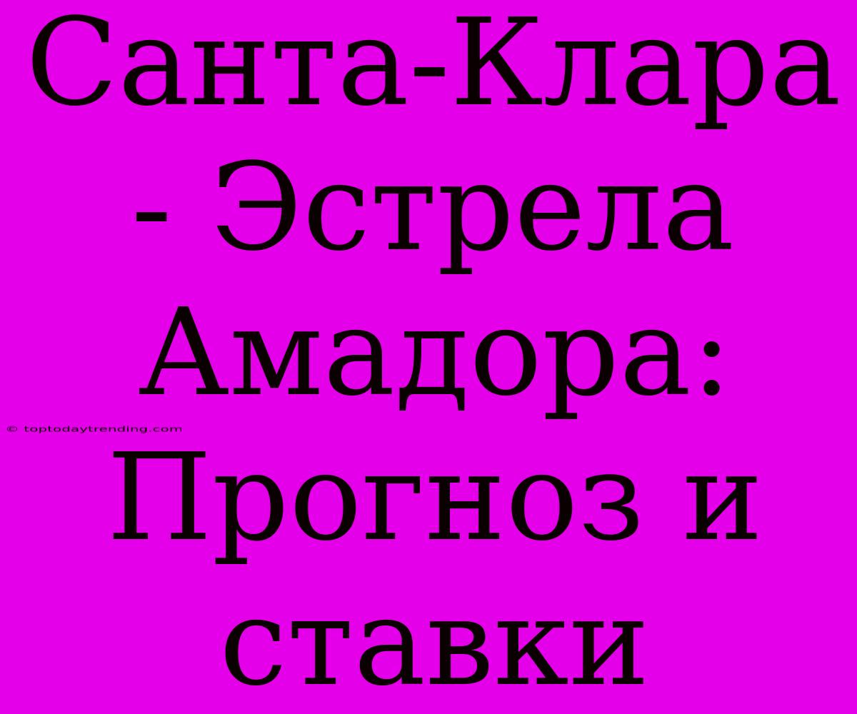 Санта-Клара - Эстрела Амадора: Прогноз И Ставки