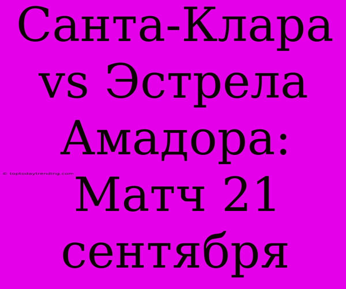 Санта-Клара Vs Эстрела Амадора: Матч 21 Сентября