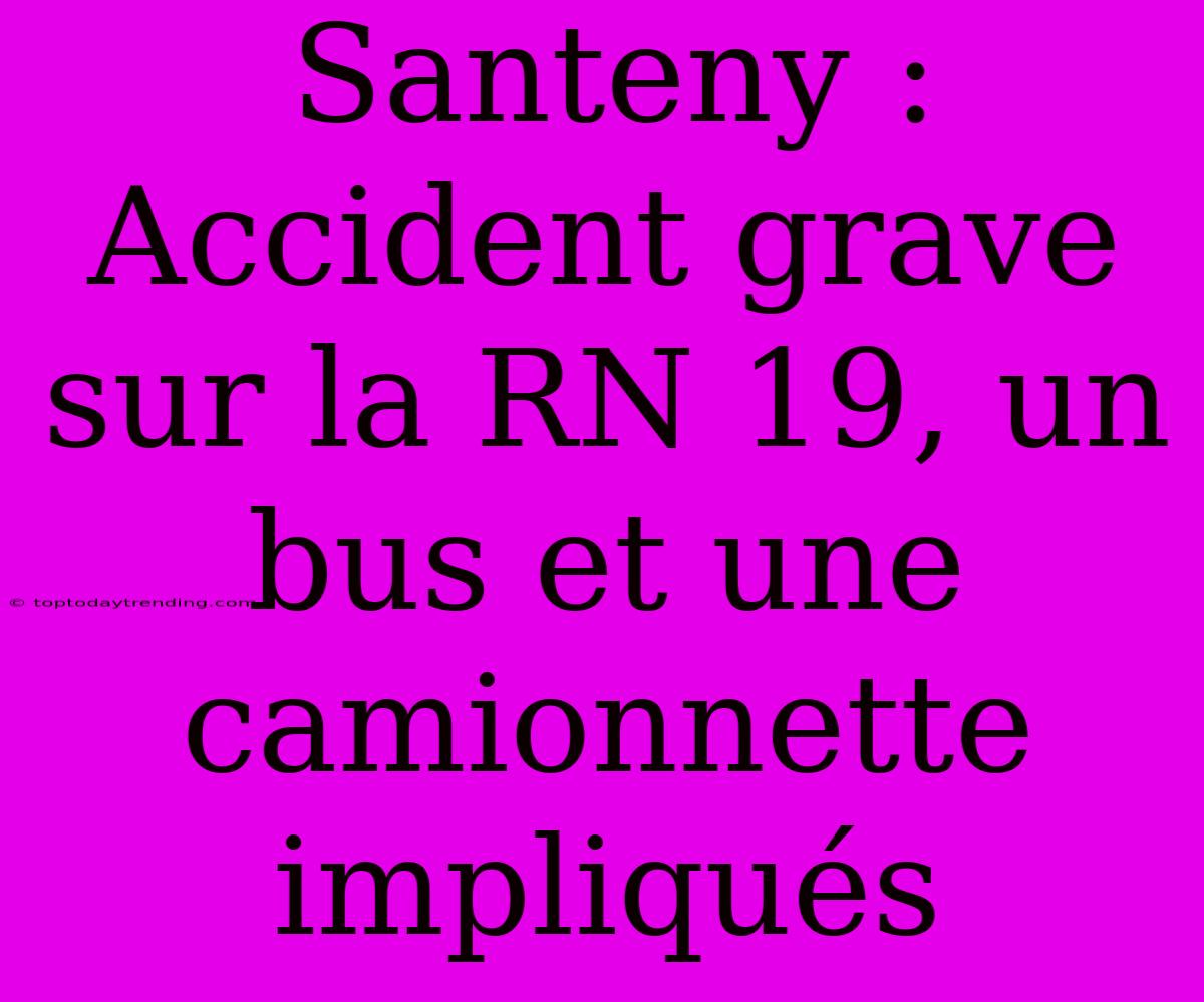 Santeny : Accident Grave Sur La RN 19, Un Bus Et Une Camionnette Impliqués