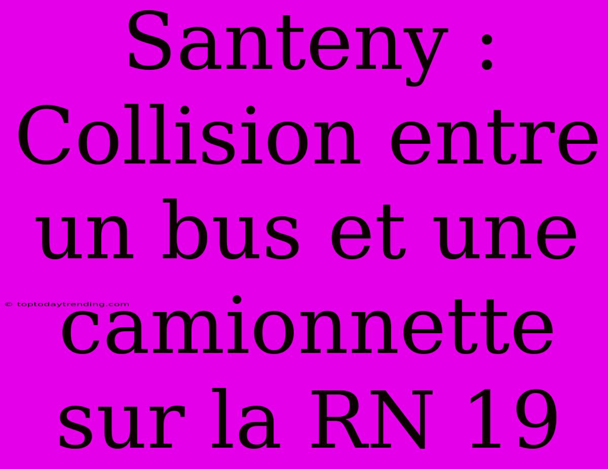 Santeny : Collision Entre Un Bus Et Une Camionnette Sur La RN 19