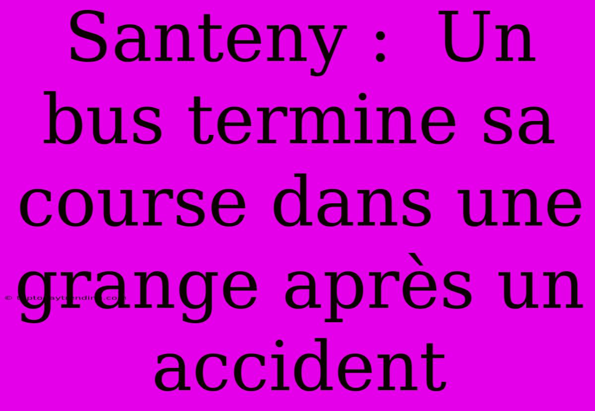 Santeny :  Un Bus Termine Sa Course Dans Une Grange Après Un Accident