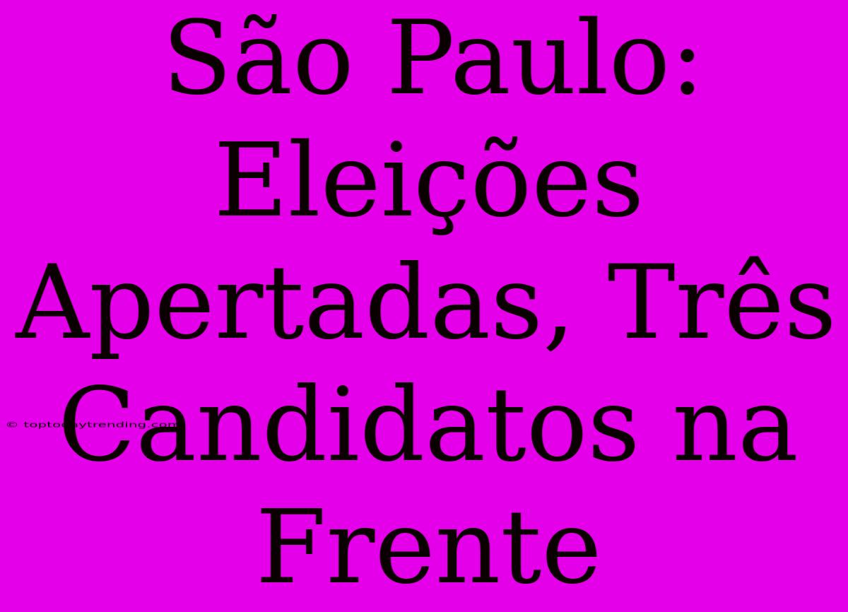 São Paulo: Eleições Apertadas, Três Candidatos Na Frente