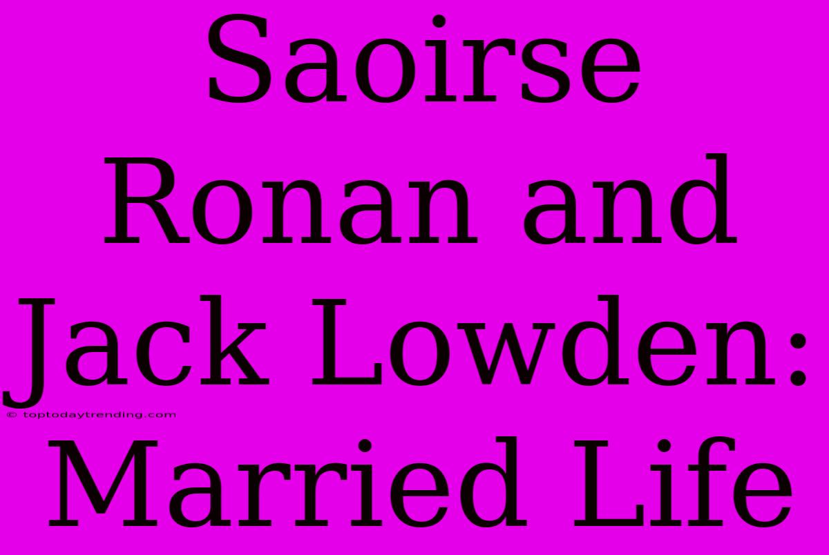 Saoirse Ronan And Jack Lowden: Married Life