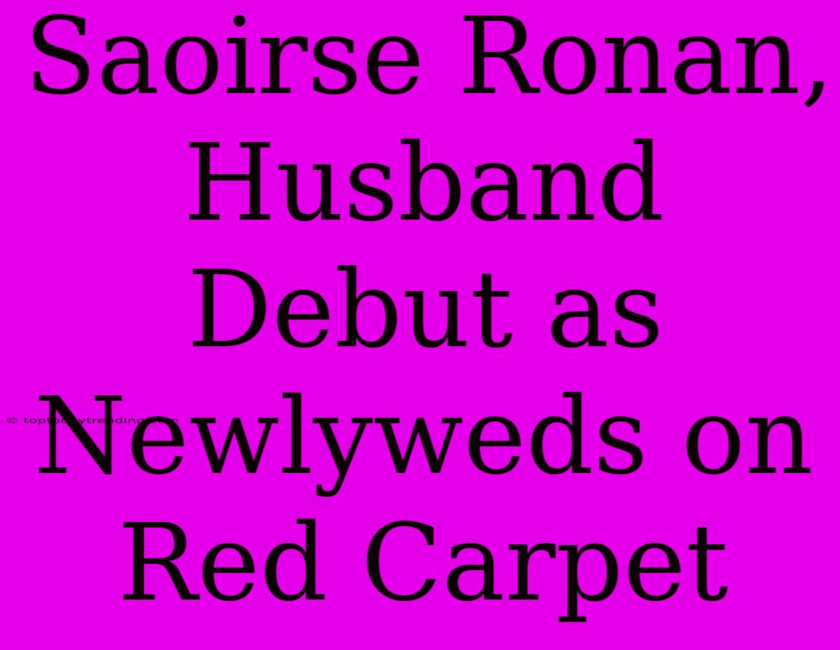 Saoirse Ronan, Husband Debut As Newlyweds On Red Carpet