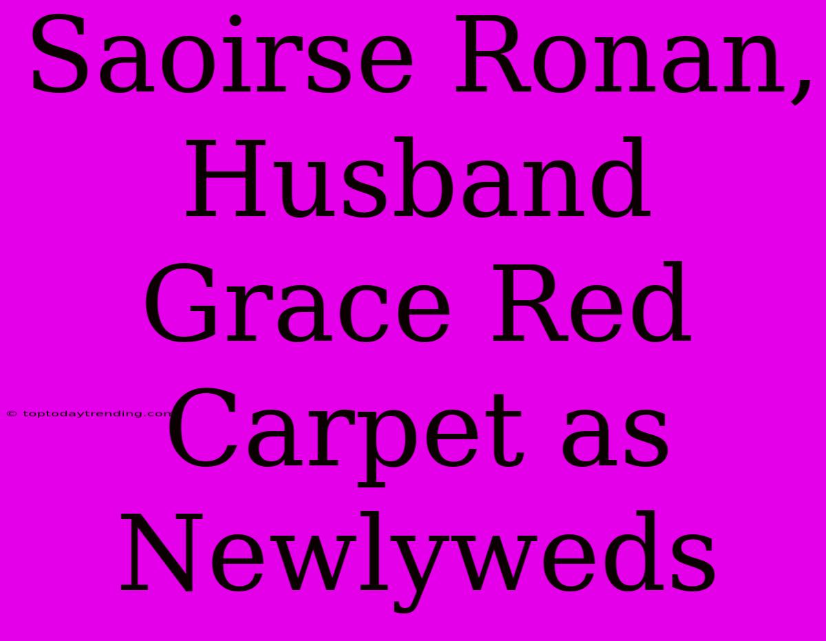 Saoirse Ronan, Husband Grace Red Carpet As Newlyweds