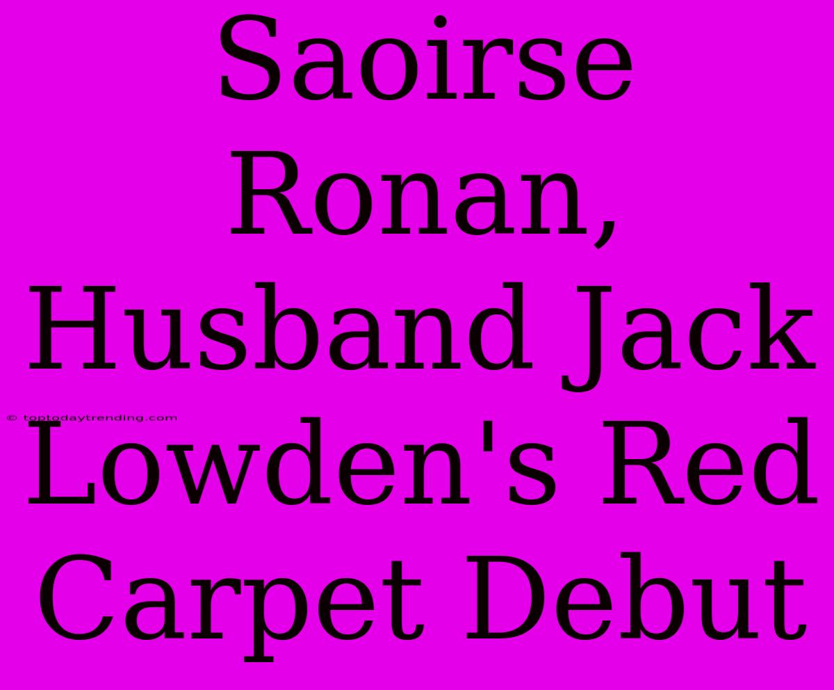 Saoirse Ronan, Husband Jack Lowden's Red Carpet Debut