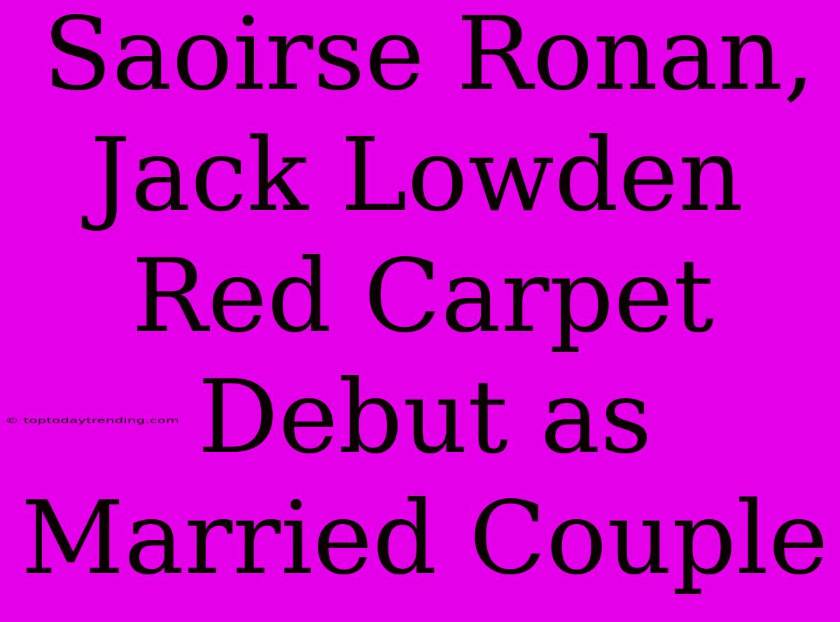 Saoirse Ronan, Jack Lowden Red Carpet Debut As Married Couple