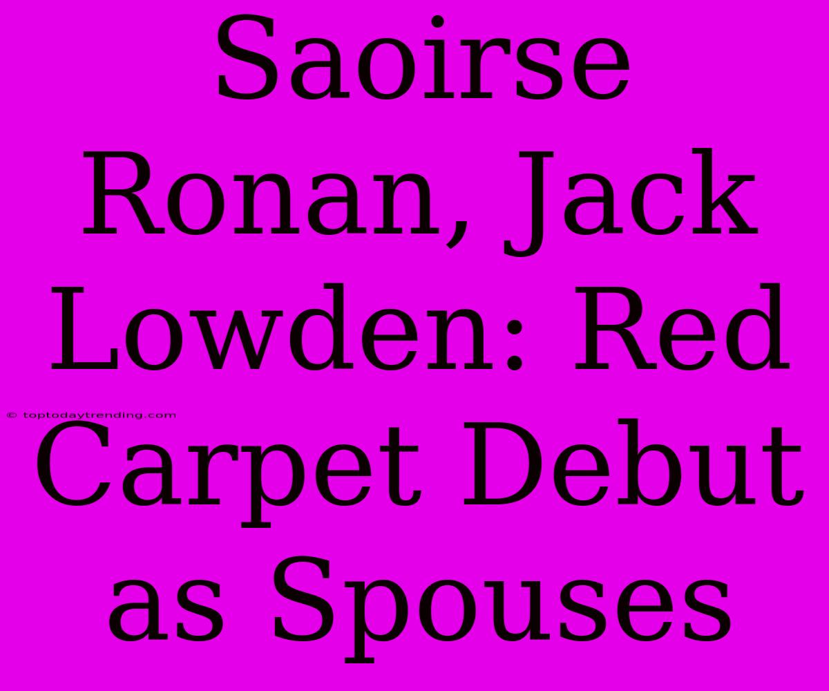 Saoirse Ronan, Jack Lowden: Red Carpet Debut As Spouses