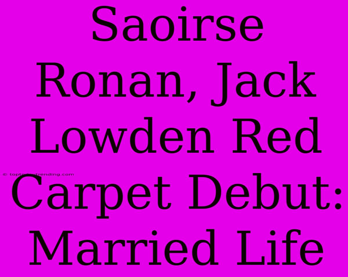 Saoirse Ronan, Jack Lowden Red Carpet Debut: Married Life