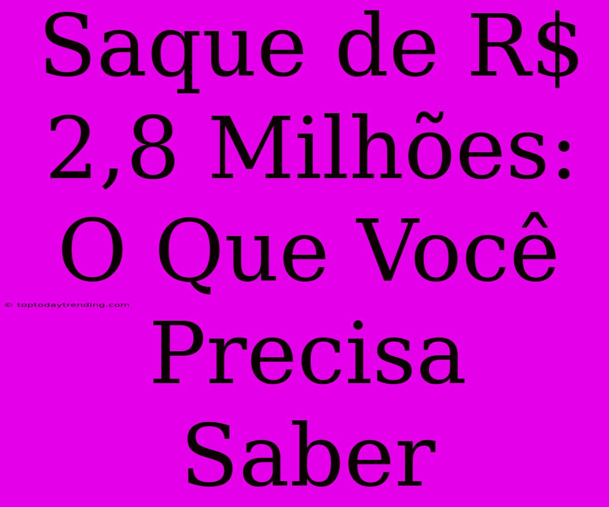 Saque De R$ 2,8 Milhões: O Que Você Precisa Saber