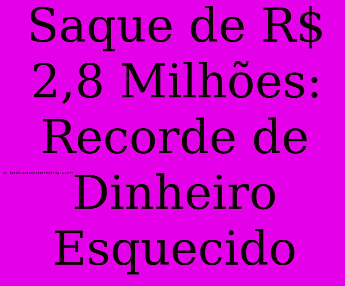 Saque De R$ 2,8 Milhões: Recorde De Dinheiro Esquecido