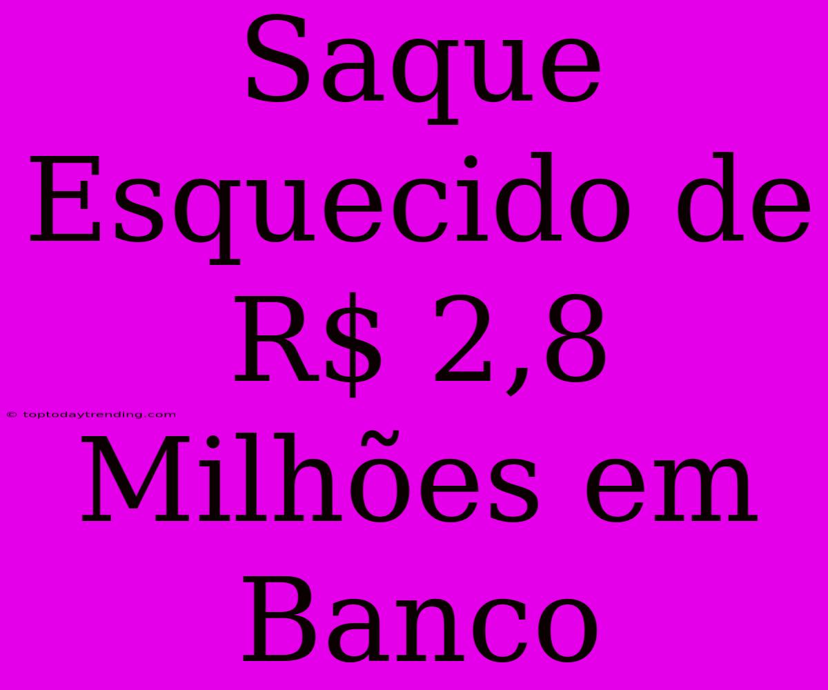 Saque Esquecido De R$ 2,8 Milhões Em Banco