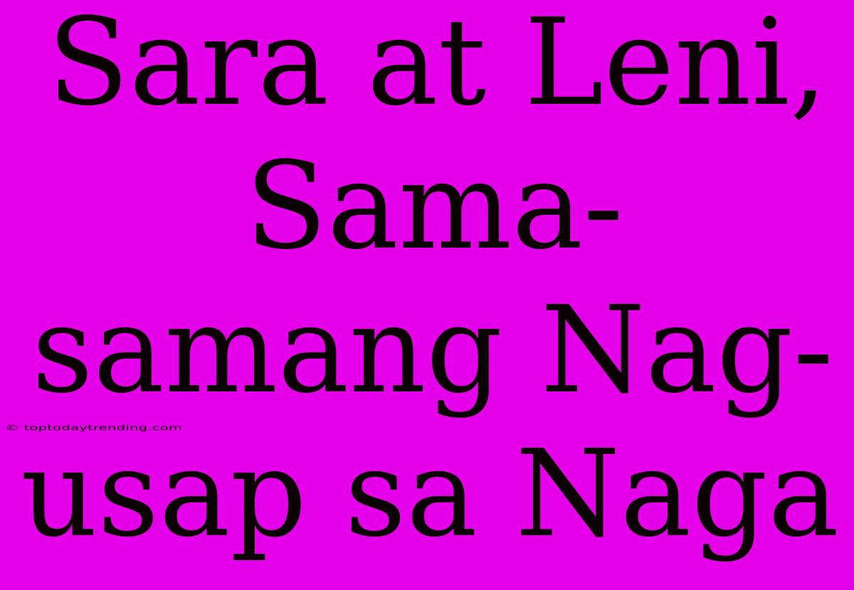 Sara At Leni, Sama-samang Nag-usap Sa Naga