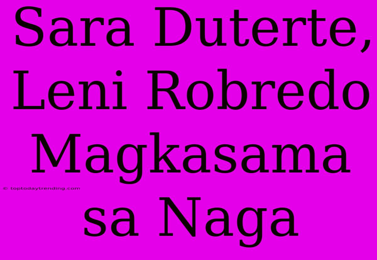 Sara Duterte, Leni Robredo Magkasama Sa Naga