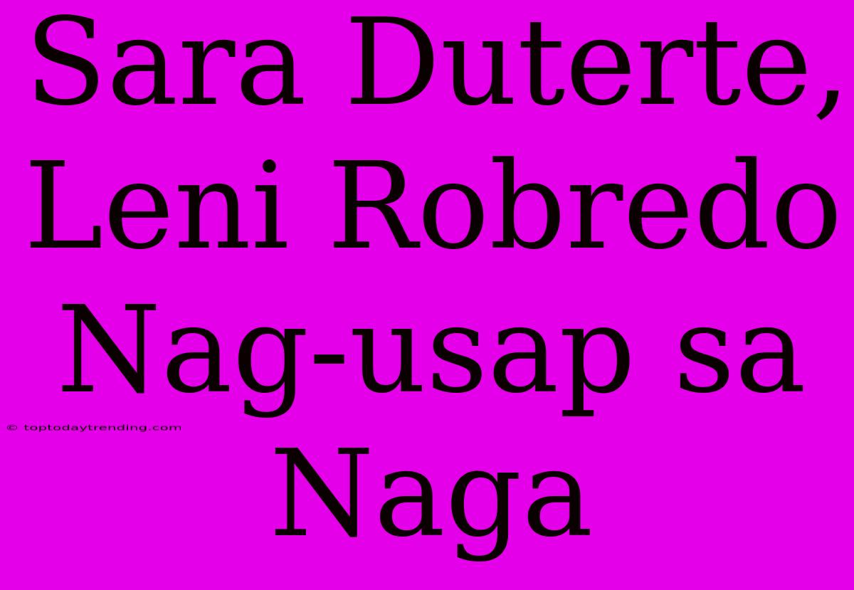 Sara Duterte, Leni Robredo Nag-usap Sa Naga