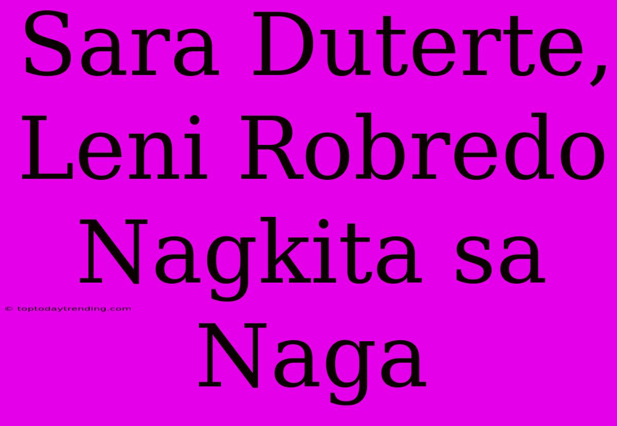 Sara Duterte, Leni Robredo Nagkita Sa Naga