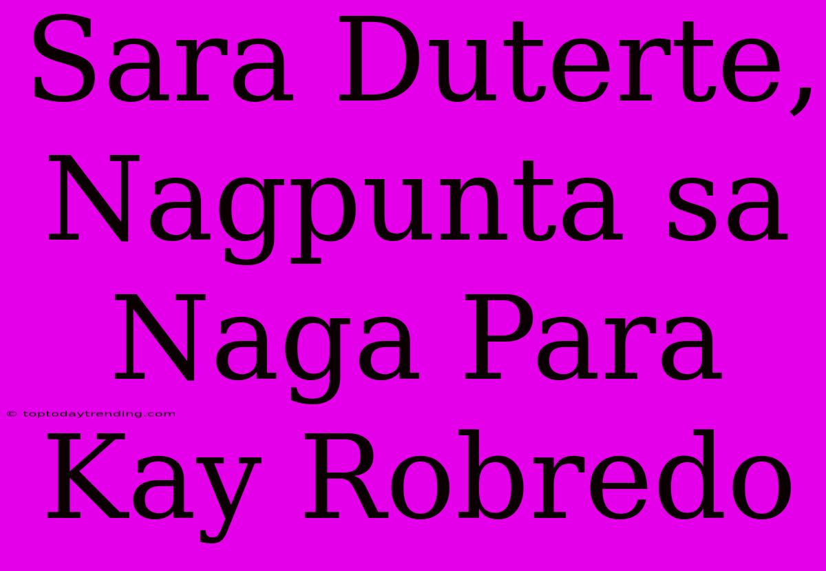 Sara Duterte, Nagpunta Sa Naga Para Kay Robredo