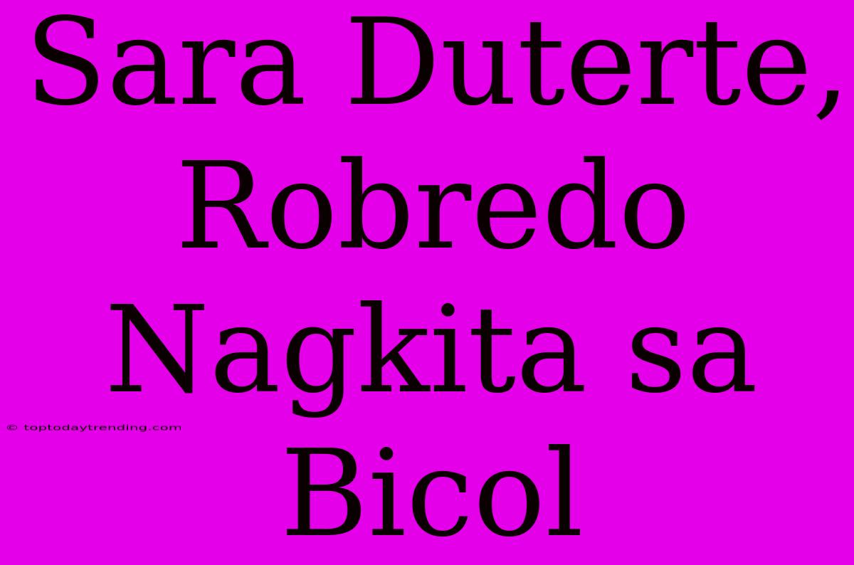 Sara Duterte, Robredo Nagkita Sa Bicol