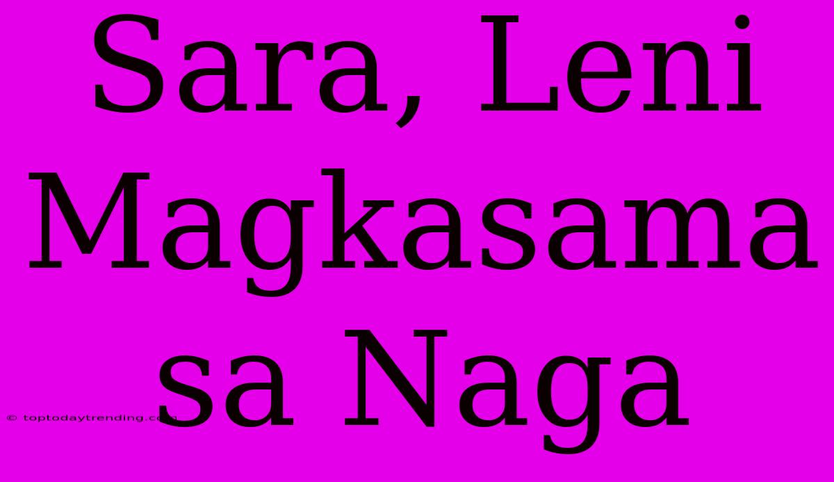 Sara, Leni Magkasama Sa Naga