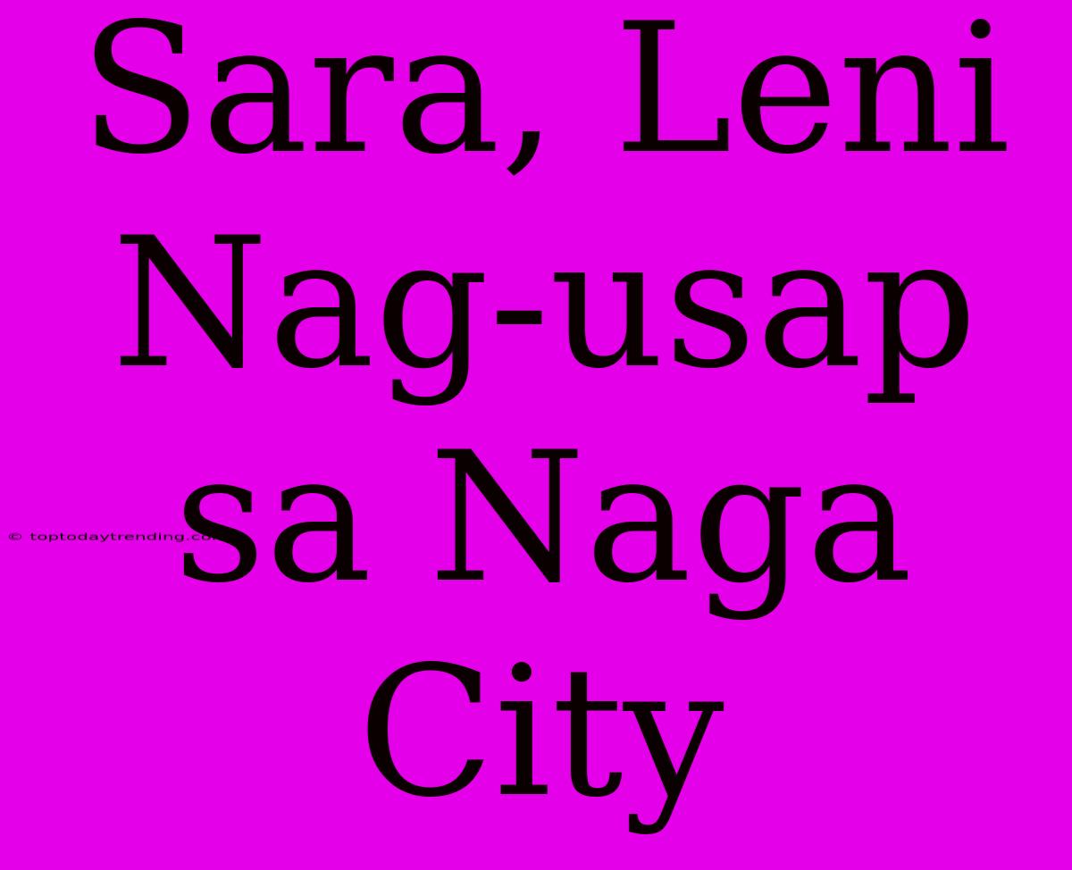 Sara, Leni Nag-usap Sa Naga City