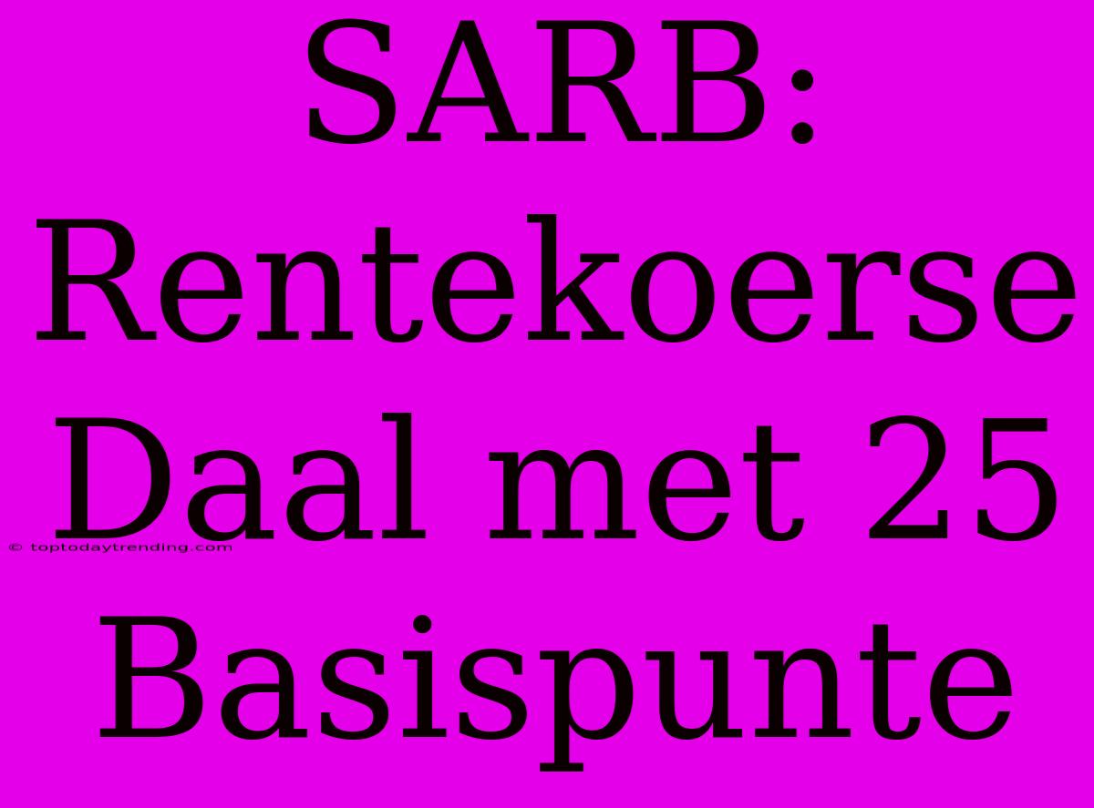 SARB: Rentekoerse Daal Met 25 Basispunte