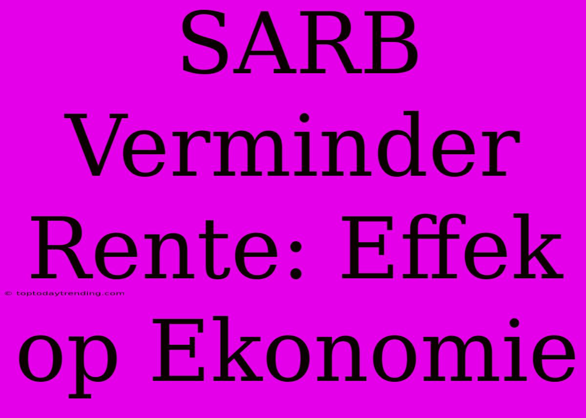 SARB Verminder Rente: Effek Op Ekonomie