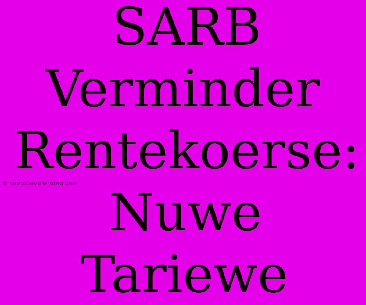 SARB Verminder Rentekoerse: Nuwe Tariewe