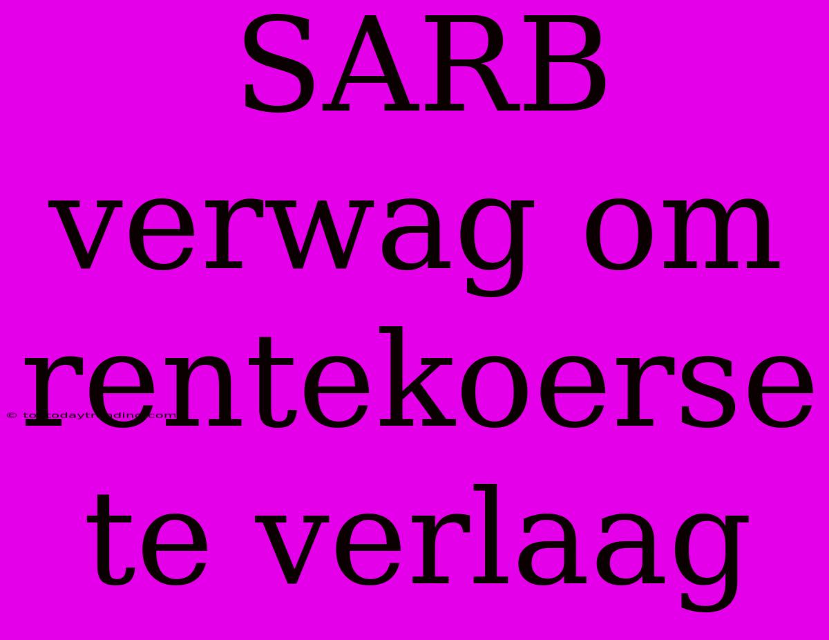 SARB Verwag Om Rentekoerse Te Verlaag