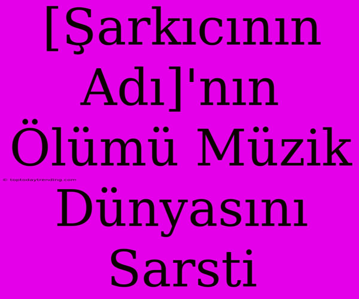 [Şarkıcının Adı]'nın Ölümü Müzik Dünyasını Sarsti