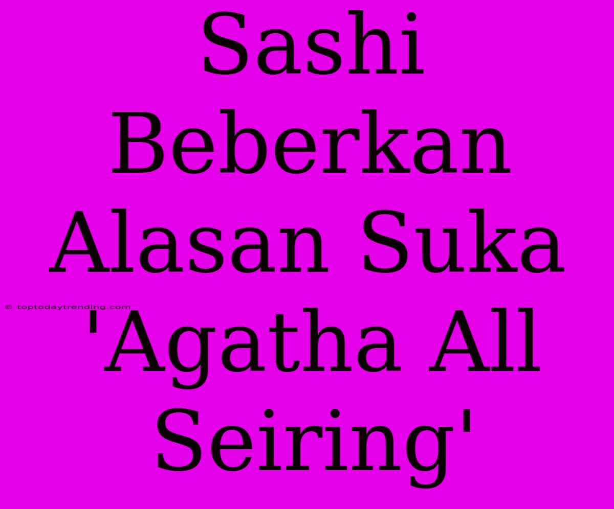 Sashi Beberkan Alasan Suka 'Agatha All Seiring'