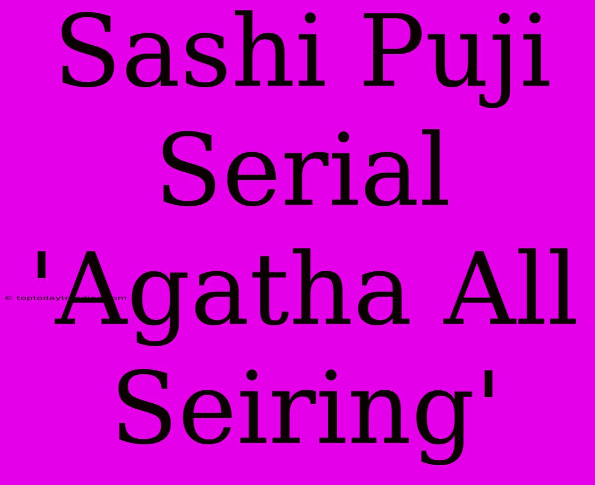 Sashi Puji Serial 'Agatha All Seiring'