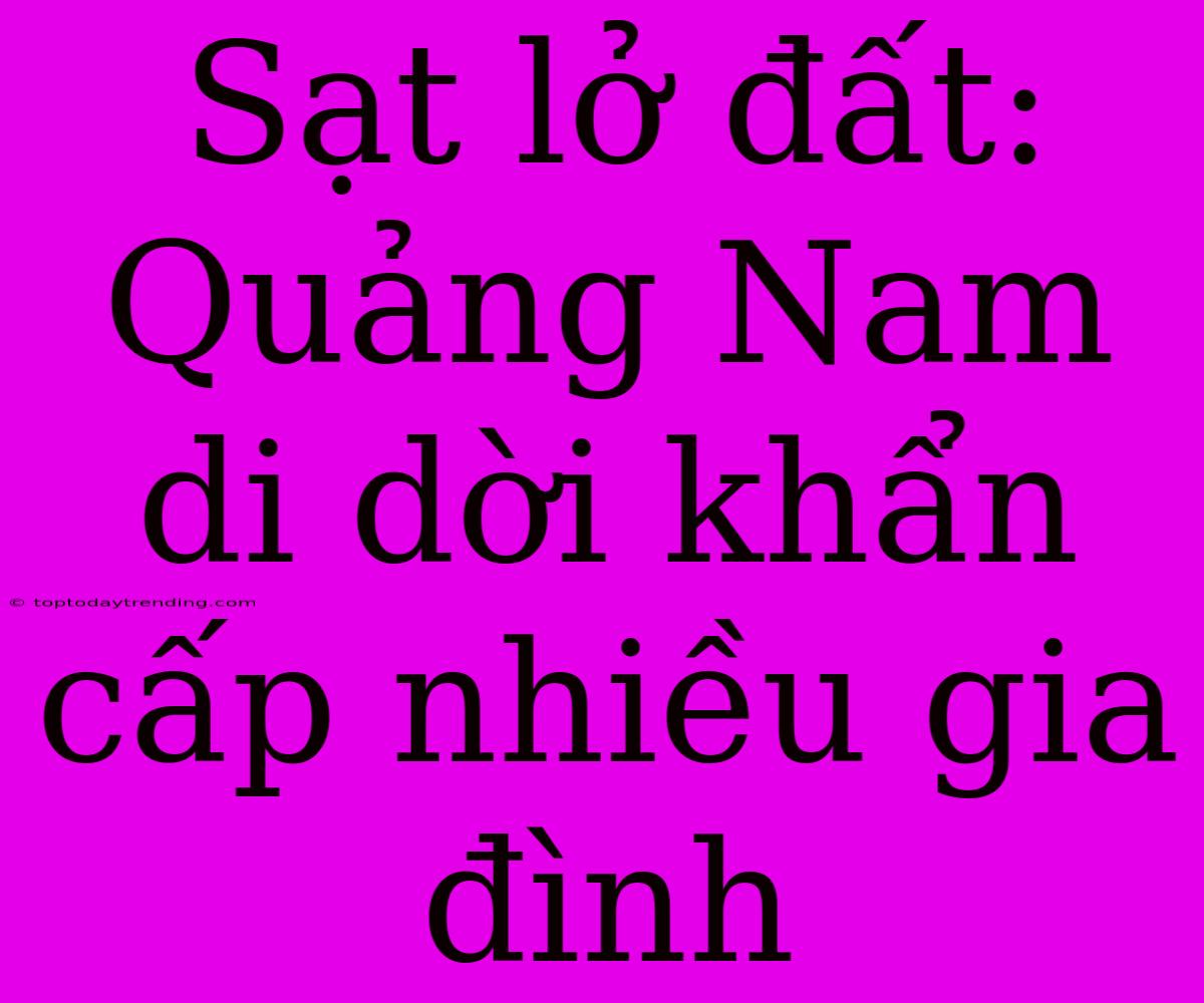 Sạt Lở Đất: Quảng Nam Di Dời Khẩn Cấp Nhiều Gia Đình