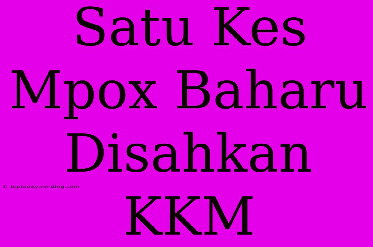 Satu Kes Mpox Baharu Disahkan KKM