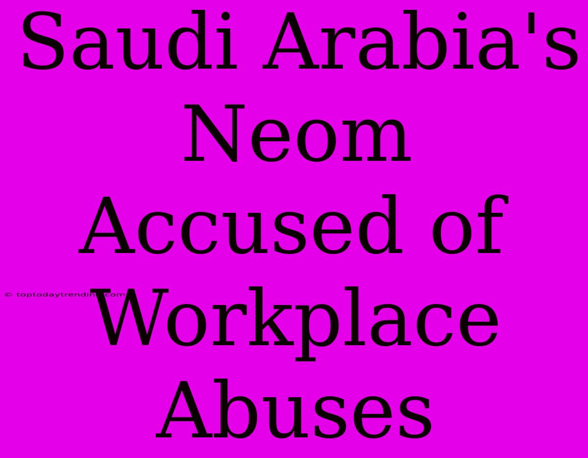 Saudi Arabia's Neom Accused Of Workplace Abuses