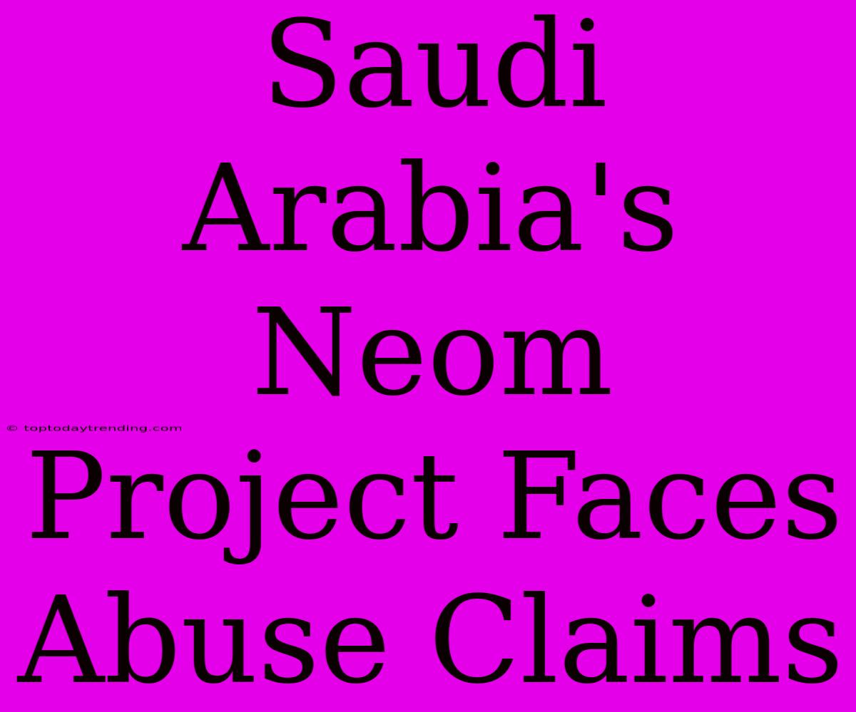 Saudi Arabia's Neom Project Faces Abuse Claims