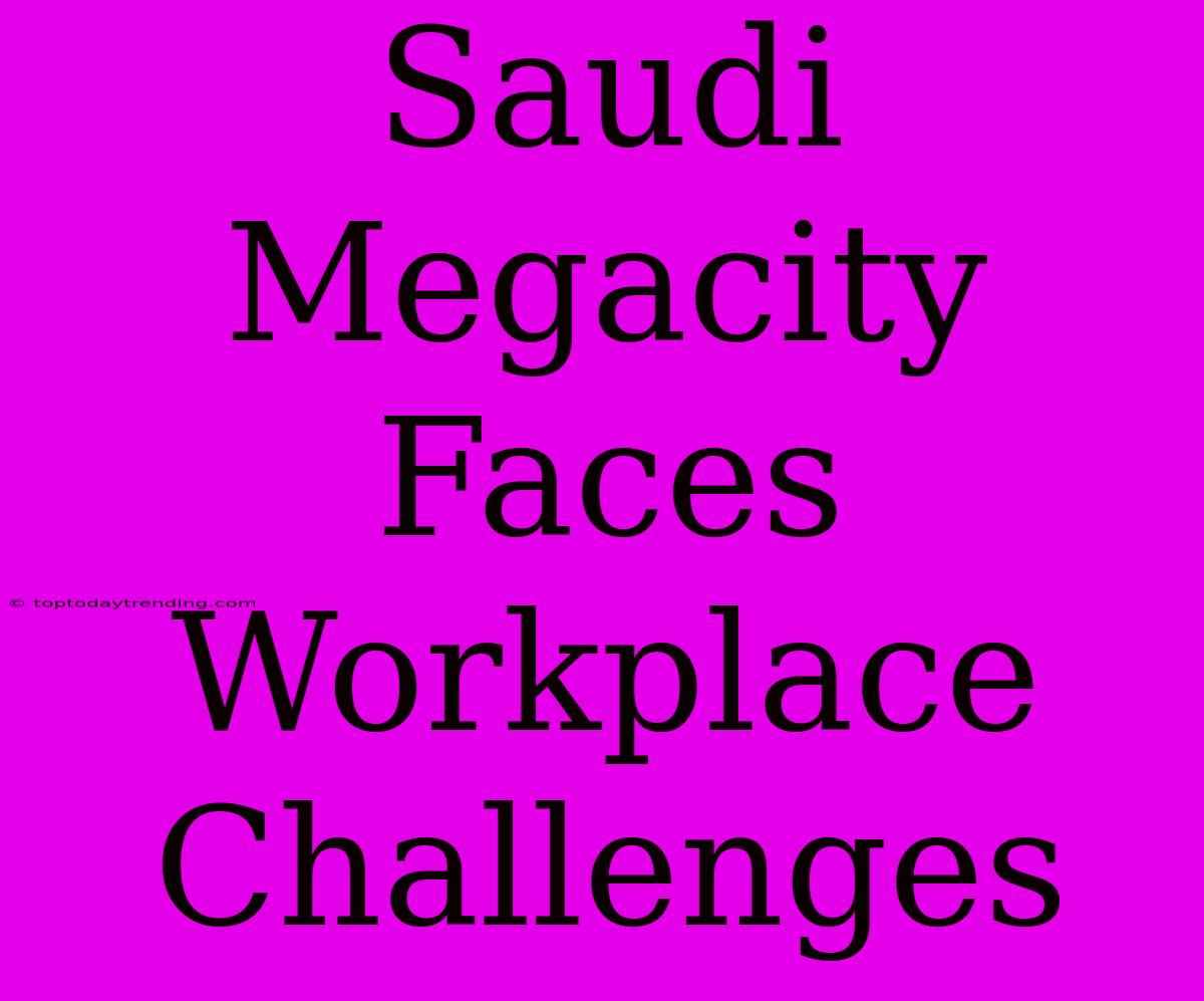 Saudi Megacity Faces Workplace Challenges