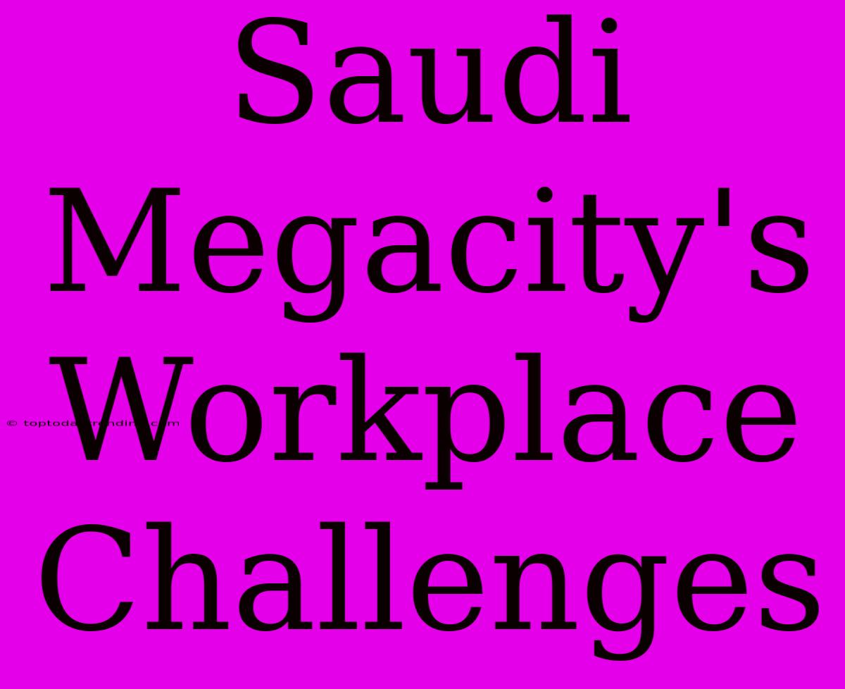 Saudi Megacity's Workplace Challenges