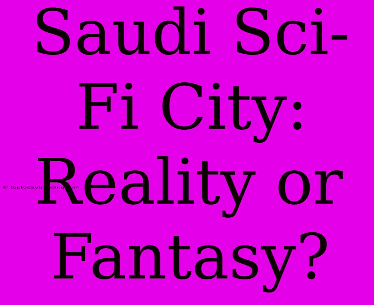 Saudi Sci-Fi City: Reality Or Fantasy?