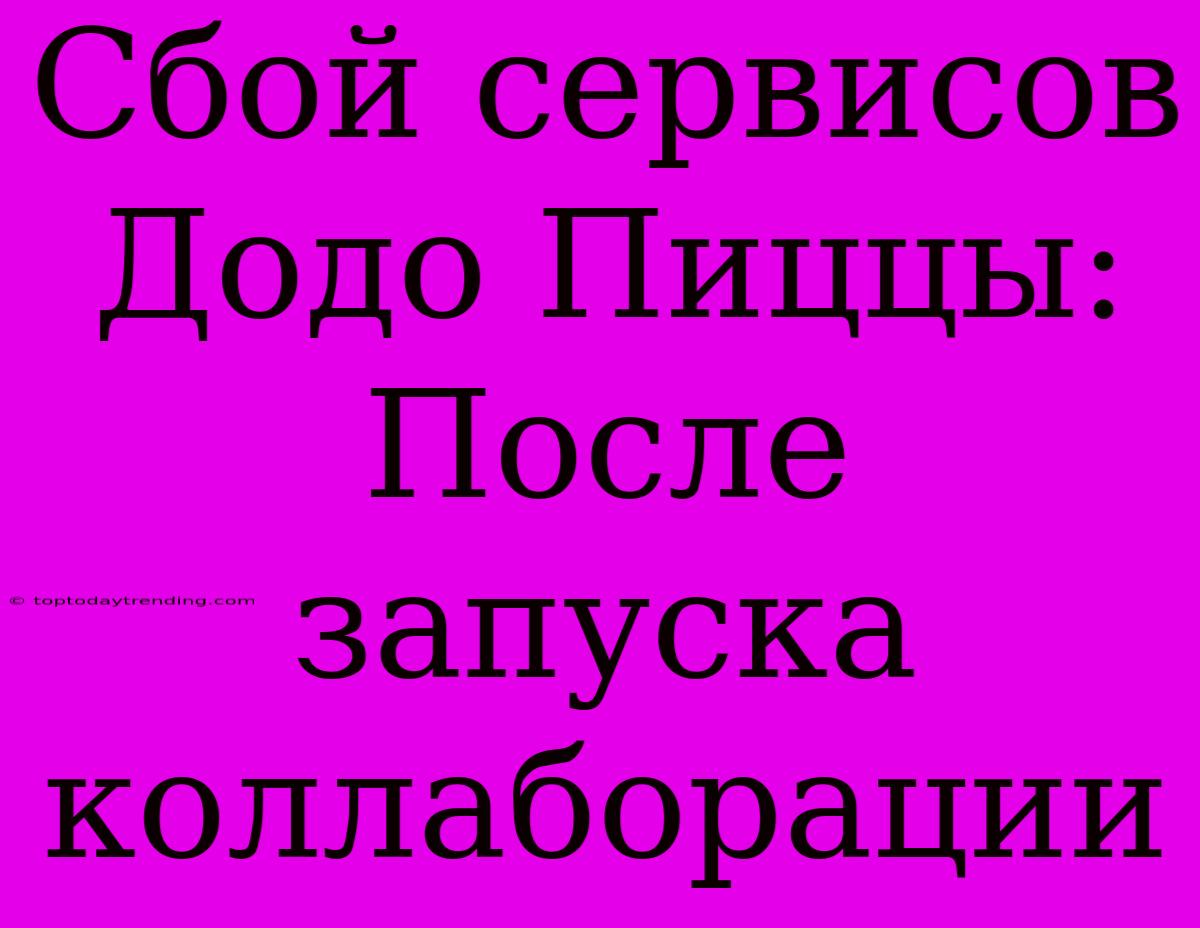 Сбой Сервисов Додо Пиццы: После Запуска Коллаборации