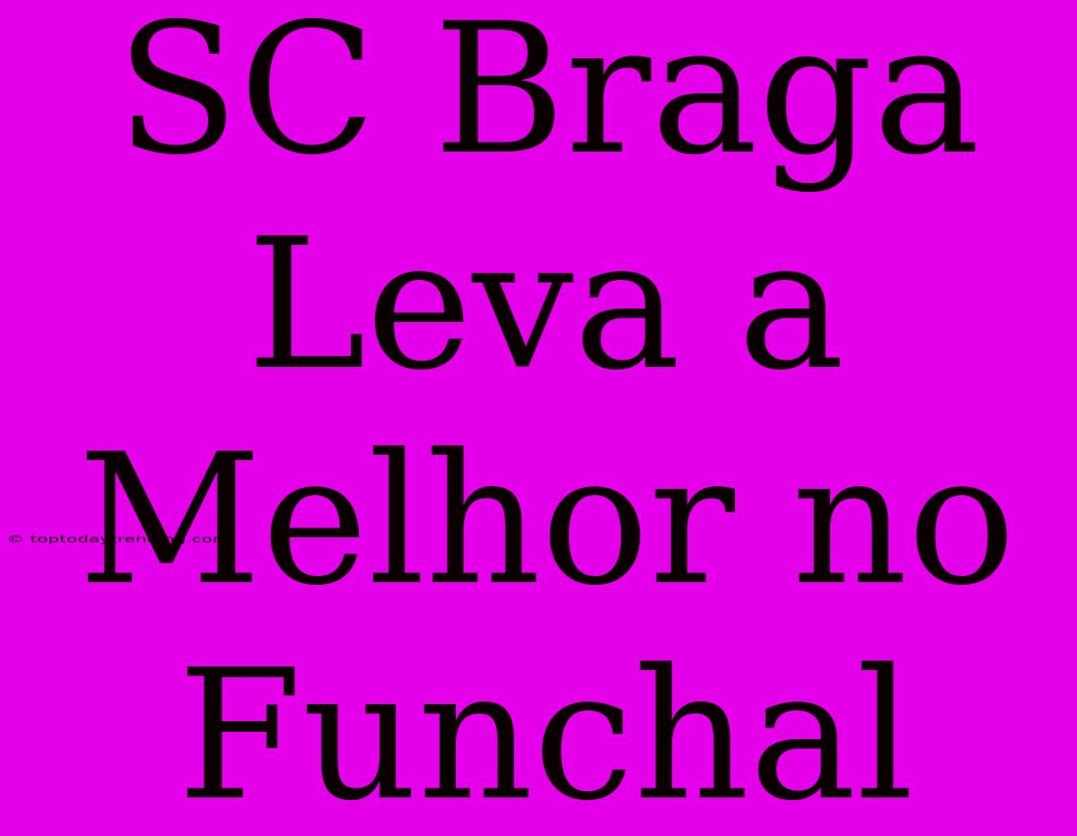 SC Braga Leva A Melhor No Funchal