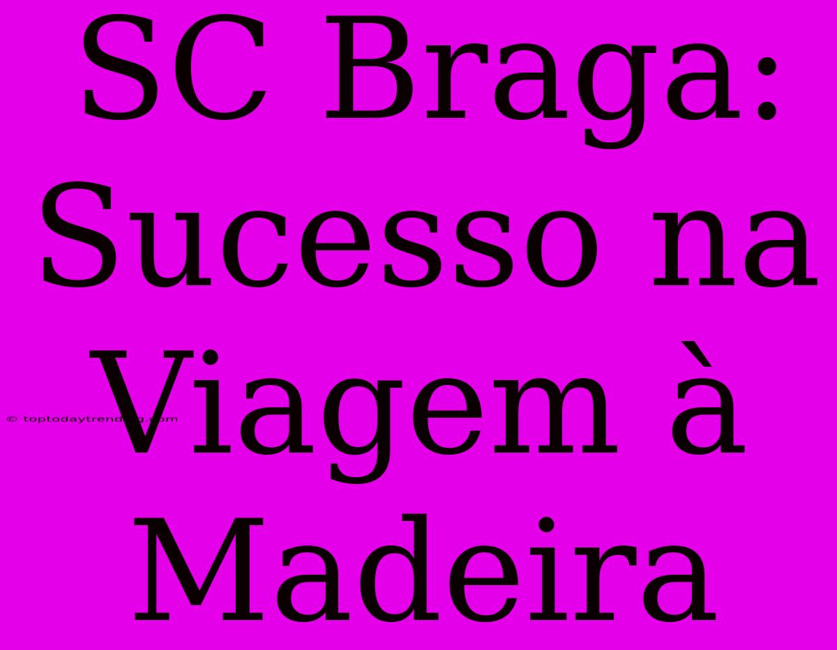 SC Braga: Sucesso Na Viagem À Madeira