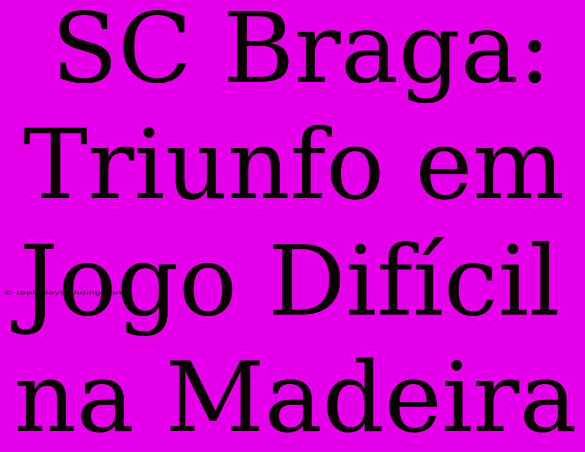 SC Braga: Triunfo Em Jogo Difícil Na Madeira