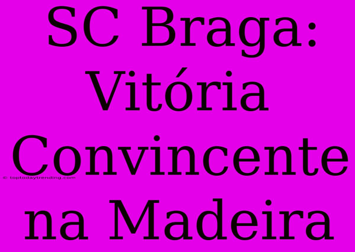 SC Braga: Vitória Convincente Na Madeira