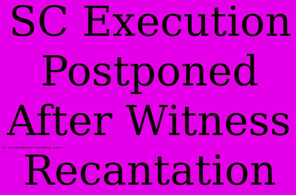 SC Execution Postponed After Witness Recantation