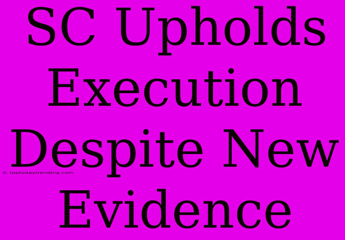 SC Upholds Execution Despite New Evidence