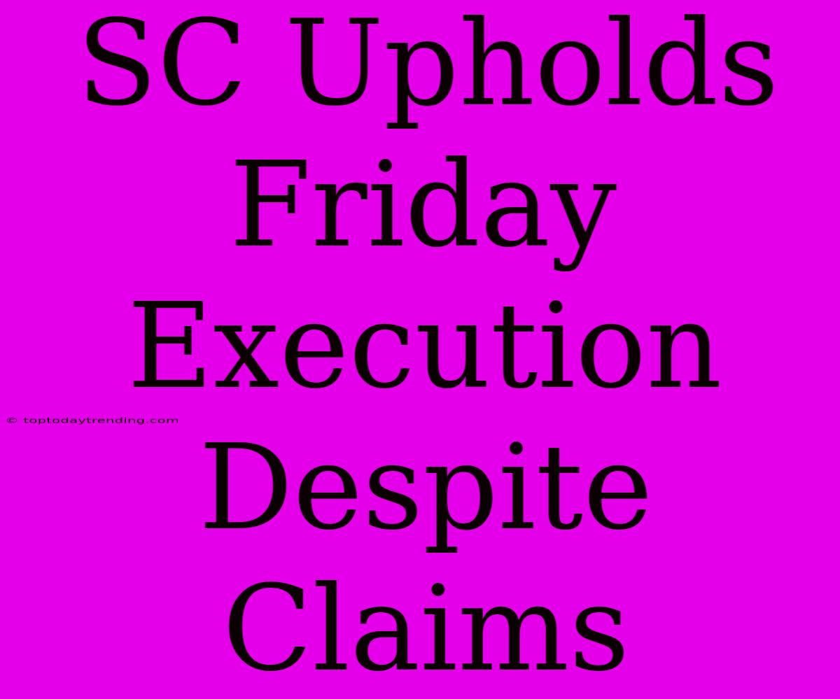 SC Upholds Friday Execution Despite Claims