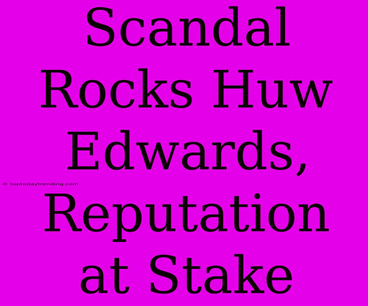 Scandal Rocks Huw Edwards, Reputation At Stake