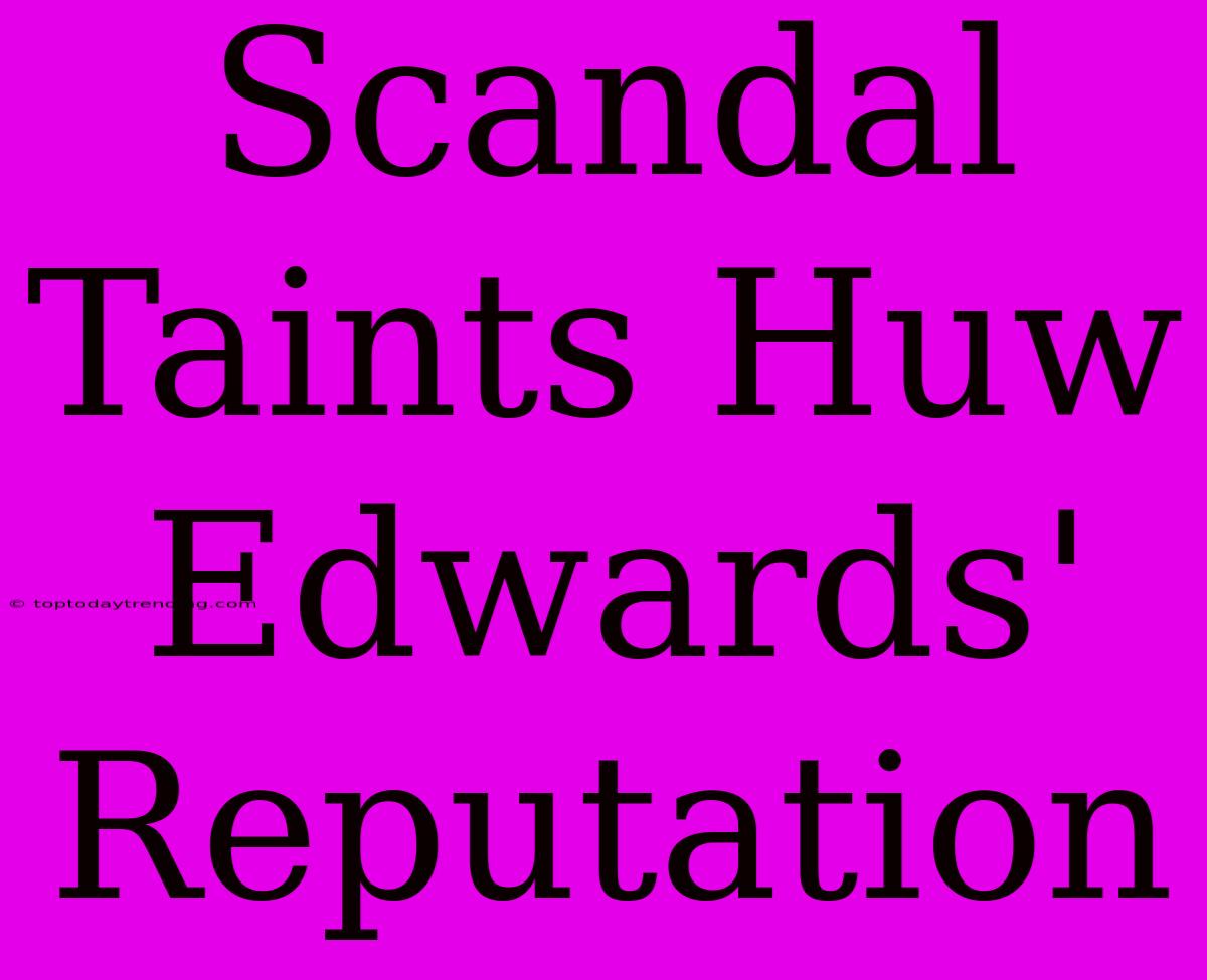 Scandal Taints Huw Edwards' Reputation